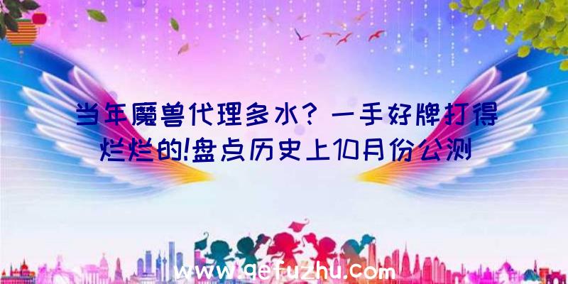 当年魔兽代理多水？一手好牌打得烂烂的!盘点历史上10月份公测