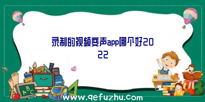 录制的视频变声app哪个好2022