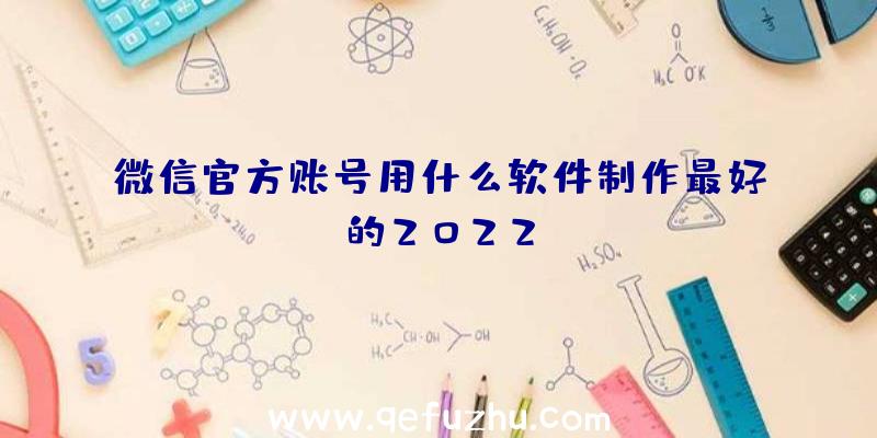 微信官方账号用什么软件制作最好的2022