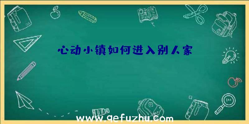 心动小镇如何进入别人家