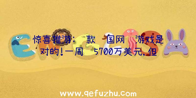 惊喜推游:这款韩国网络游戏是绝对的!一周赚5700万美元,但