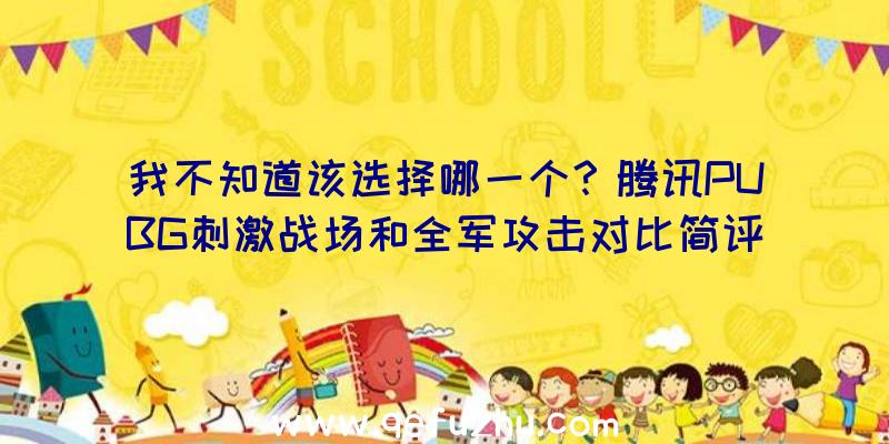 我不知道该选择哪一个？腾讯PUBG刺激战场和全军攻击对比简评