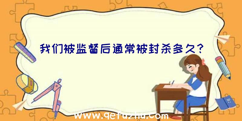 我们被监督后通常被封杀多久？