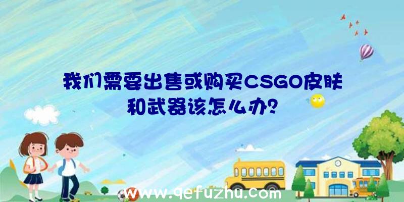 我们需要出售或购买CSGO皮肤和武器该怎么办？