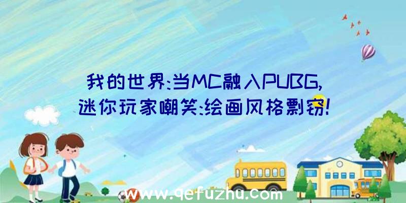 我的世界:当MC融入PUBG,迷你玩家嘲笑:绘画风格剽窃!