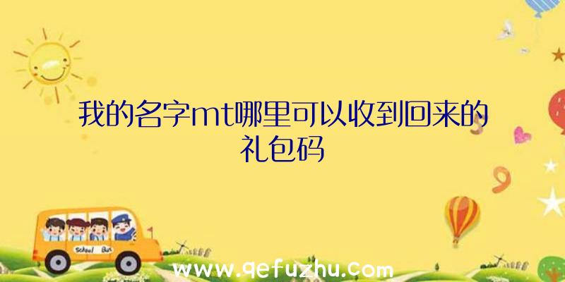 我的名字mt哪里可以收到回来的礼包码