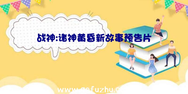 战神:诸神黄昏新故事预告片