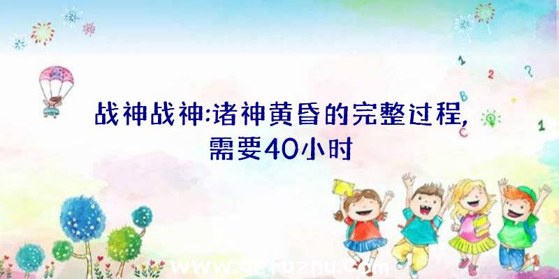 战神战神:诸神黄昏的完整过程,需要40小时