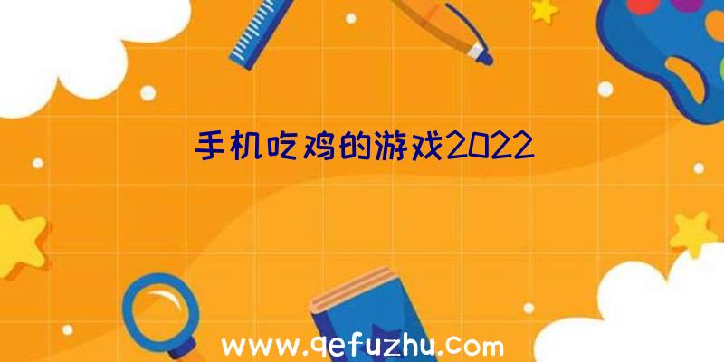 手机吃鸡的游戏2022