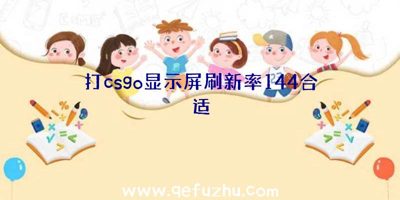 打csgo显示屏刷新率144合适