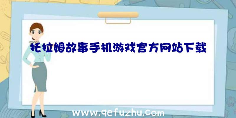 托拉姆故事手机游戏官方网站下载