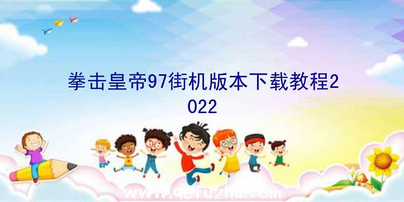 拳击皇帝97街机版本下载教程2022