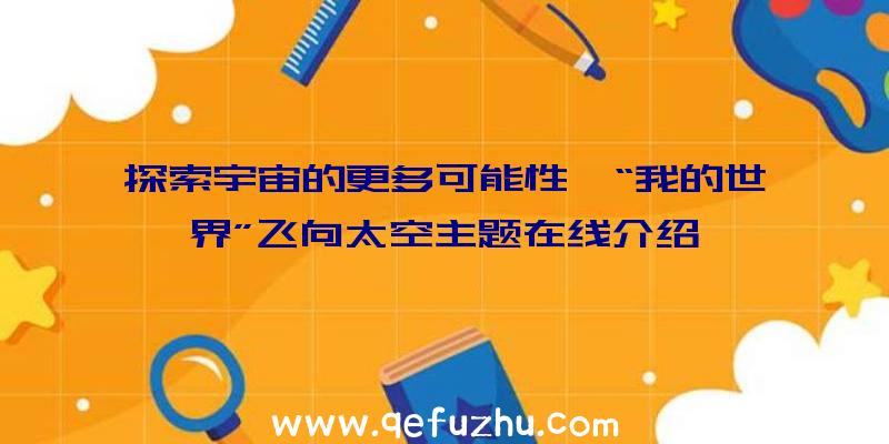 探索宇宙的更多可能性,“我的世界”飞向太空主题在线介绍