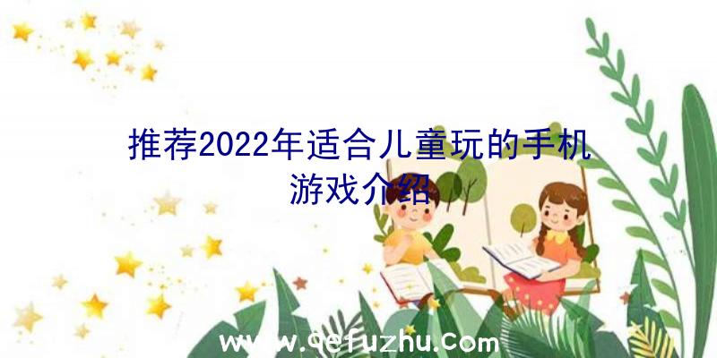 推荐2022年适合儿童玩的手机游戏介绍