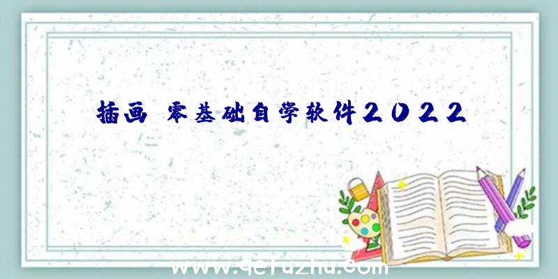 插画师零基础自学软件2022