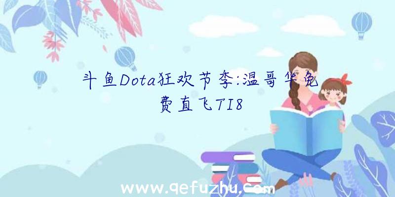 斗鱼Dota狂欢节季:温哥华免费直飞TI8