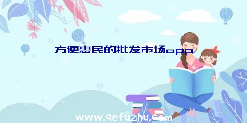 方便惠民的批发市场app