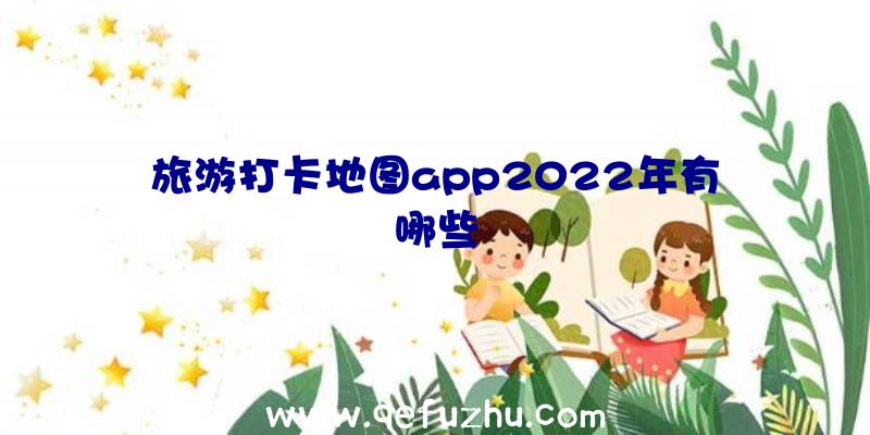 旅游打卡地图app2022年有哪些