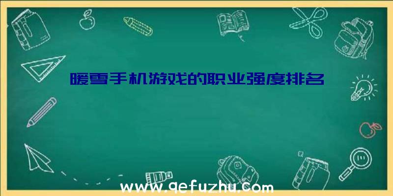 暖雪手机游戏的职业强度排名