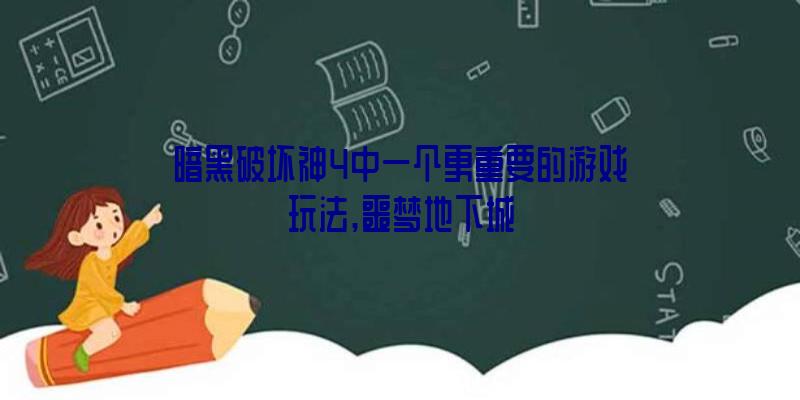 暗黑破坏神4中一个更重要的游戏玩法,噩梦地下城