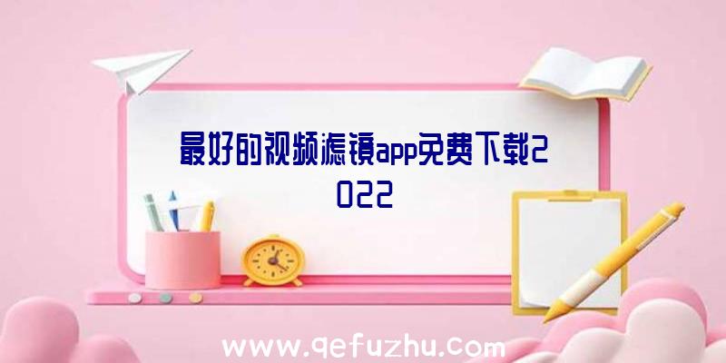 最好的视频滤镜app免费下载2022