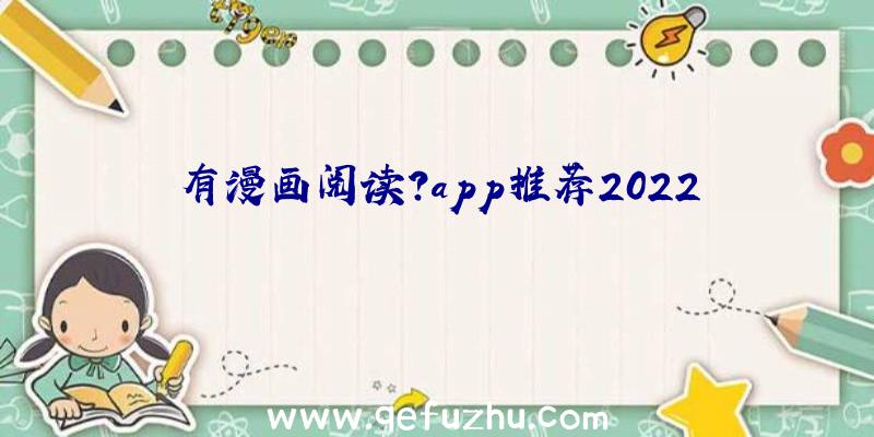 有漫画阅读？app推荐2022