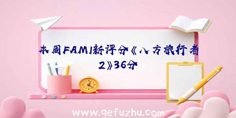 本周FAMI新评分《八方旅行者2》36分