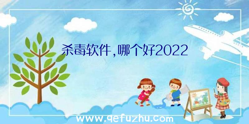 杀毒软件,哪个好2022