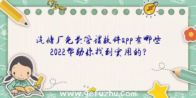 汽修厂免费管理软件app有哪些2022帮助你找到实用的？