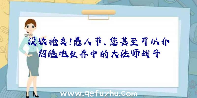 没收枪支!愚人节,您甚至可以介绍绝地生存中的大法师战斗