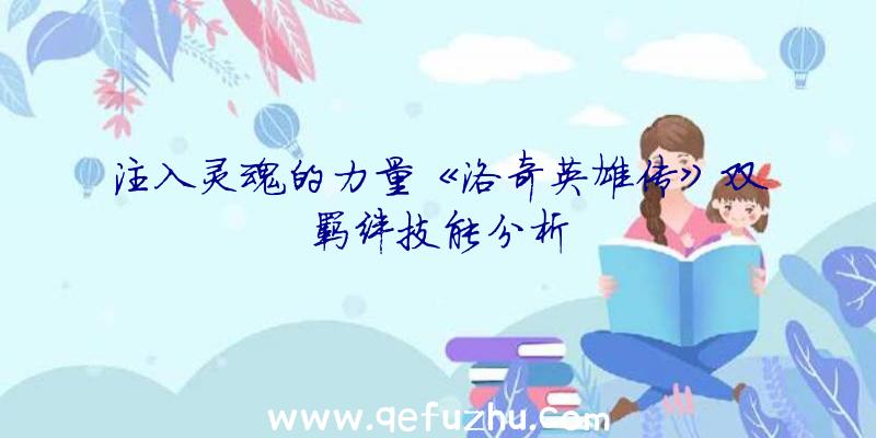 注入灵魂的力量《洛奇英雄传》双羁绊技能分析