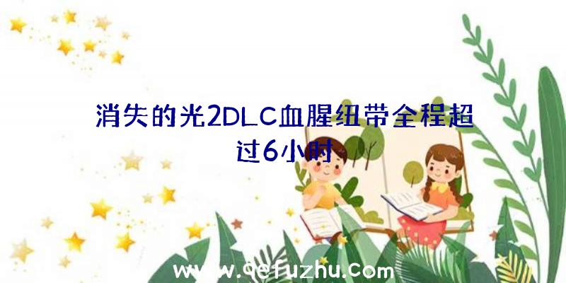 消失的光2DLC血腥纽带全程超过6小时