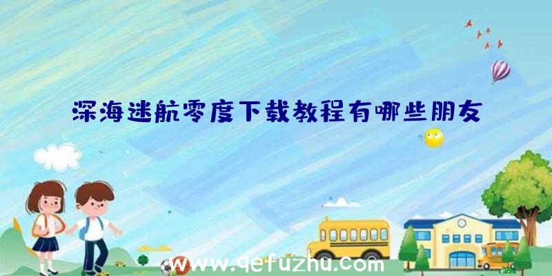 深海迷航零度下载教程有哪些朋友？