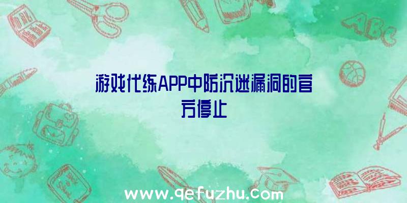 游戏代练APP中防沉迷漏洞的官方停止