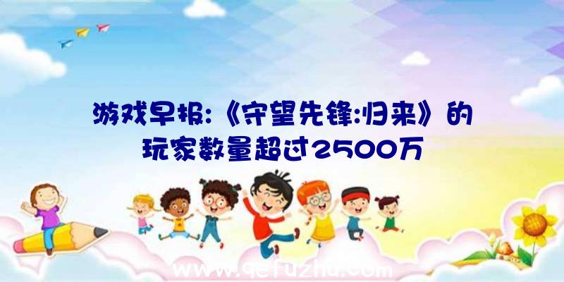 游戏早报:《守望先锋:归来》的玩家数量超过2500万