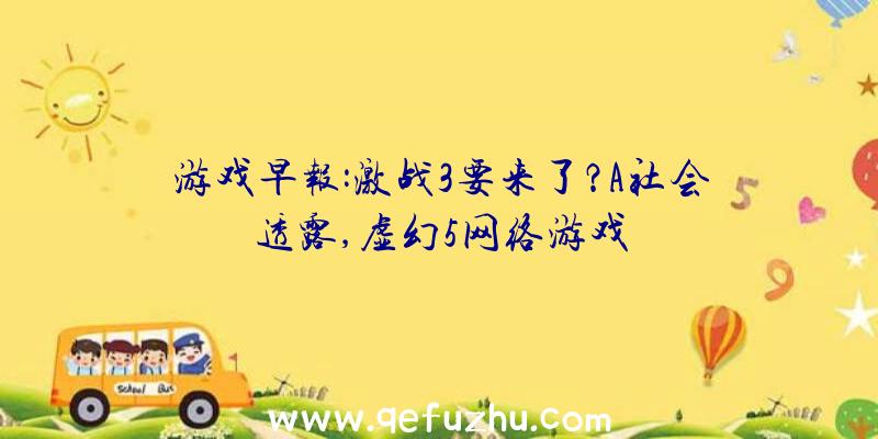 游戏早报:激战3要来了？A社会透露,虚幻5网络游戏