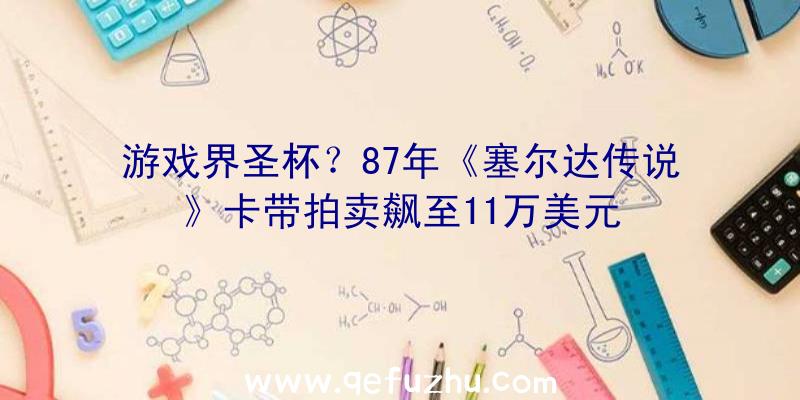 游戏界圣杯？87年《塞尔达传说》卡带拍卖飙至11万美元