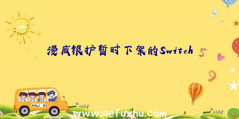 漫威银护暂时下架的Switch