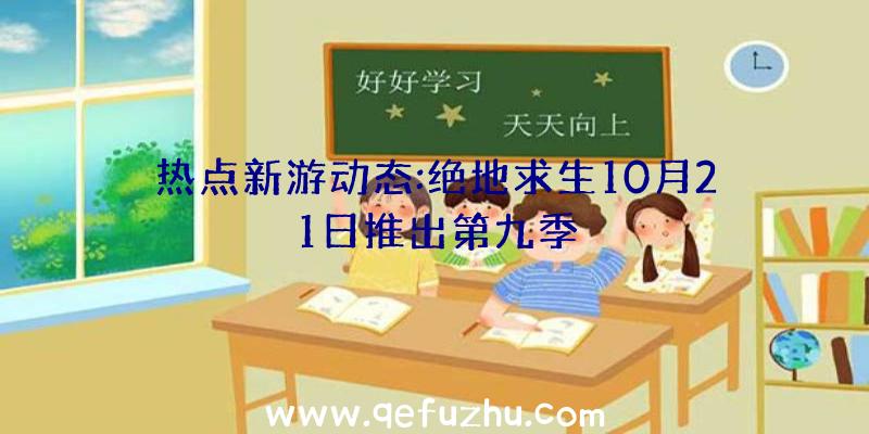 热点新游动态:绝地求生10月21日推出第九季