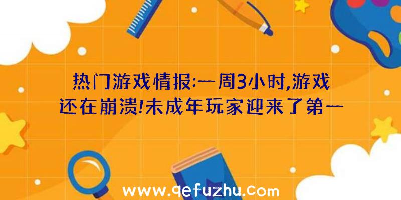 热门游戏情报:一周3小时,游戏还在崩溃!未成年玩家迎来了第一