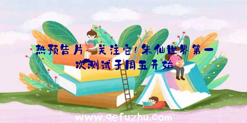 热预告片:关注它!朱仙世界第一次测试于周五开始