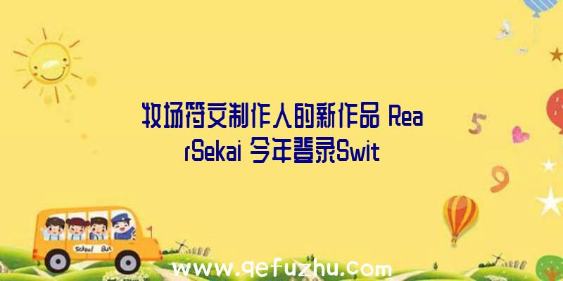 牧场符文制作人的新作品《RearSekai》今年登录Swit