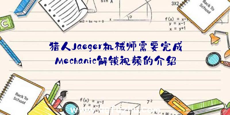 猎人Jaeger机械师需要完成Mechanic解锁视频的介绍