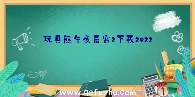 玩具熊午夜后宫2下载2022