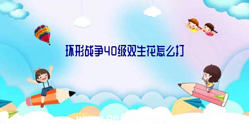 环形战争40级双生花怎么打