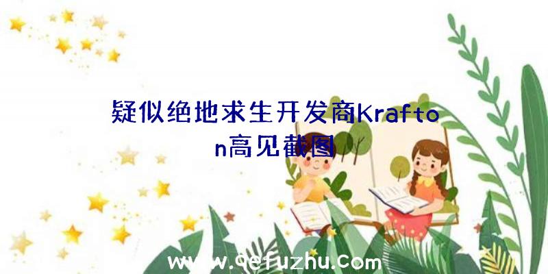 疑似绝地求生开发商Krafton高见截图