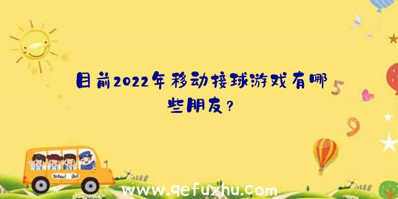 目前2022年移动接球游戏有哪些朋友？