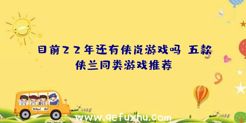 目前22年还有侠岚游戏吗？五款侠兰同类游戏推荐