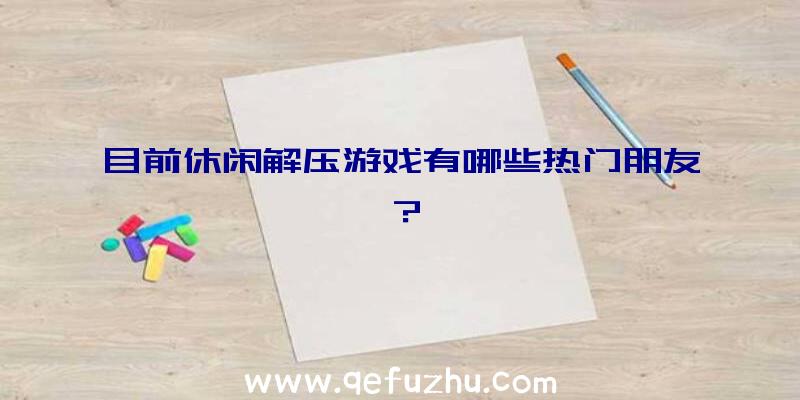 目前休闲解压游戏有哪些热门朋友？