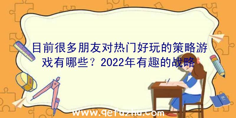 目前很多朋友对热门好玩的策略游戏有哪些？2022年有趣的战略